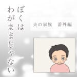 ぼくはわがままじゃない <夫の家族・番外編>